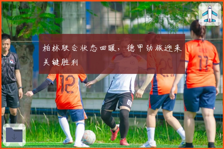 柏林联合状态回暖，德甲劲旅迎来关键胜利