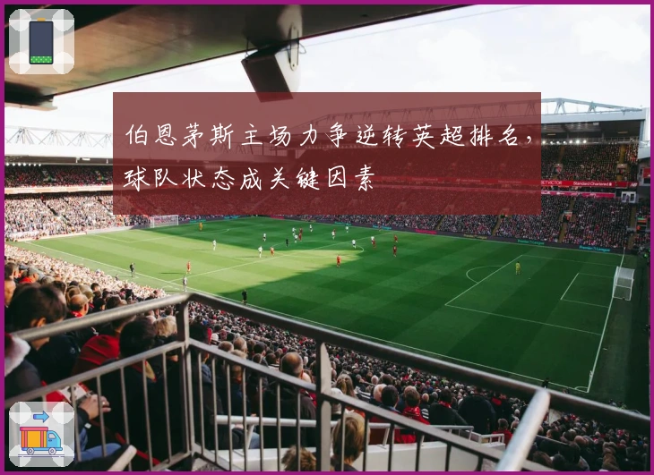 伯恩茅斯主场力争逆转英超排名，球队状态成关键因素