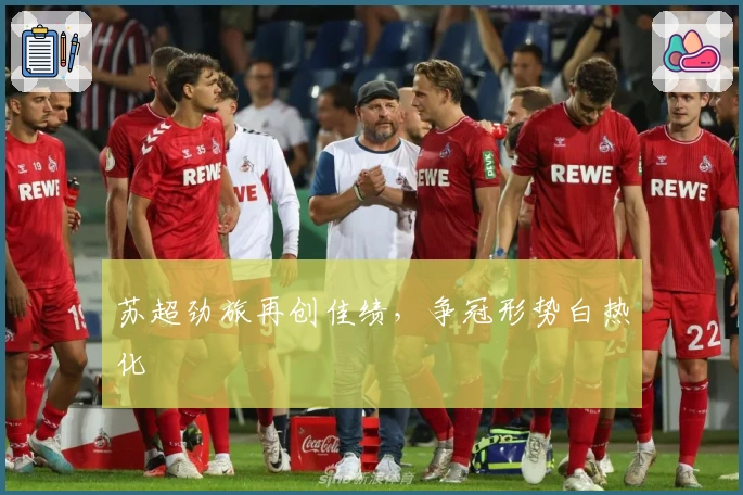 苏超劲旅再创佳绩，争冠形势白热化