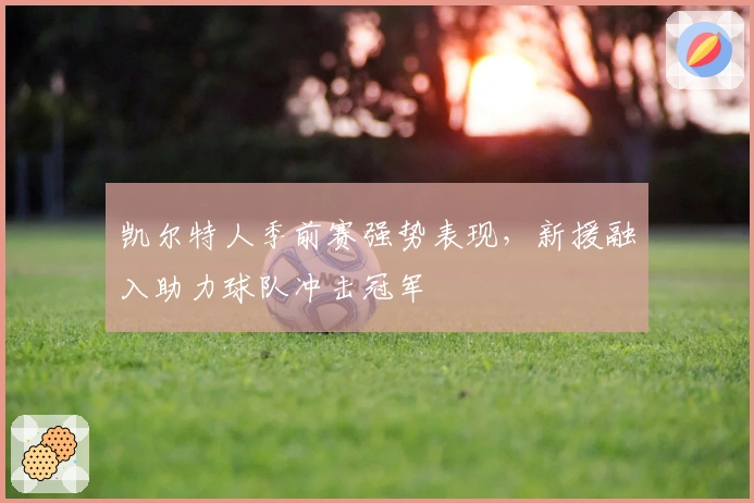 凯尔特人季前赛强势表现,新援融入助力球队冲击冠军