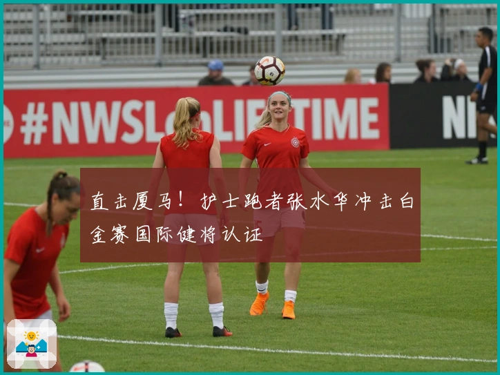 直击厦马！护士跑者张水华冲击白金赛国际健将认证