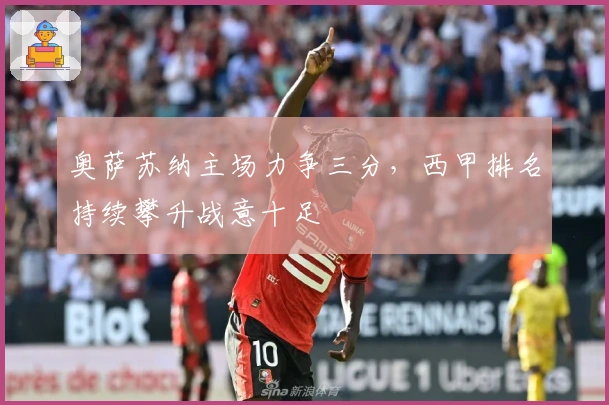 奥萨苏纳主场力争三分,西甲排名持续攀升战意十足