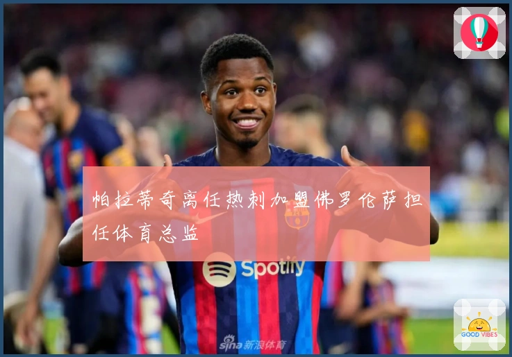 帕拉蒂奇离任热刺加盟佛罗伦萨担任体育总监