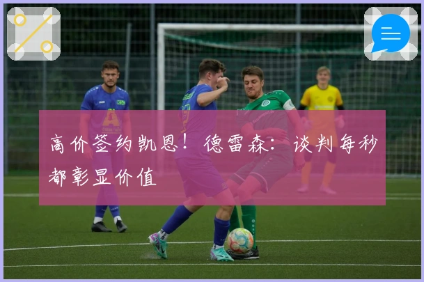 高价签约凯恩！德雷森：谈判每秒都彰显价值