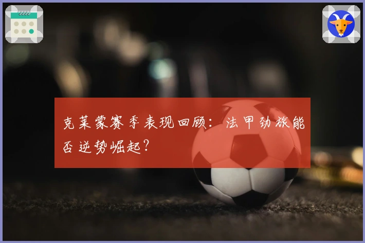 克莱蒙赛季表现回顾：法甲劲旅能否逆势崛起？