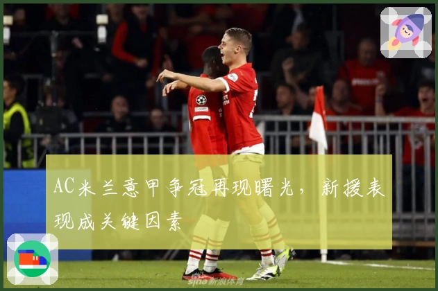 AC米兰意甲争冠再现曙光,新援表现成关键因素
